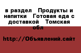  в раздел : Продукты и напитки » Готовая еда с доставкой . Томская обл.